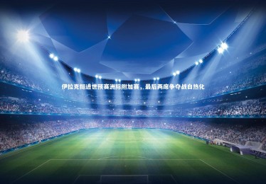 ng体育|伊拉克挺进世预赛洲际附加赛，最后两席争夺战白热化