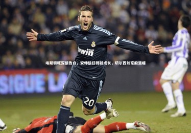 ng体育官网|埃斯特旺深情告白，安帅信任铸就成长，切尔西如家般温暖