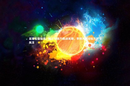 ng体育平台|足球名宿指出，知己知彼乃胜战关键，李铁大赛经验欠缺引关注