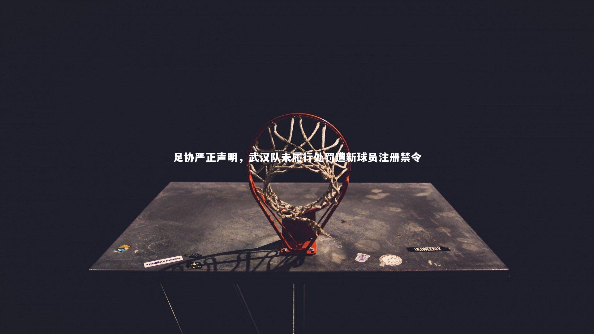 足协严正声明,武汉队未履行处罚遭新球员注册禁令